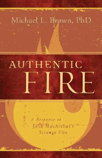 Authentic Fire: A Response to John MacArthur's Strange Fire by Michael L. Brown