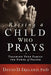 Raising a Child Who Prays: Teaching Your Family the Power of Prayer by David Ireland