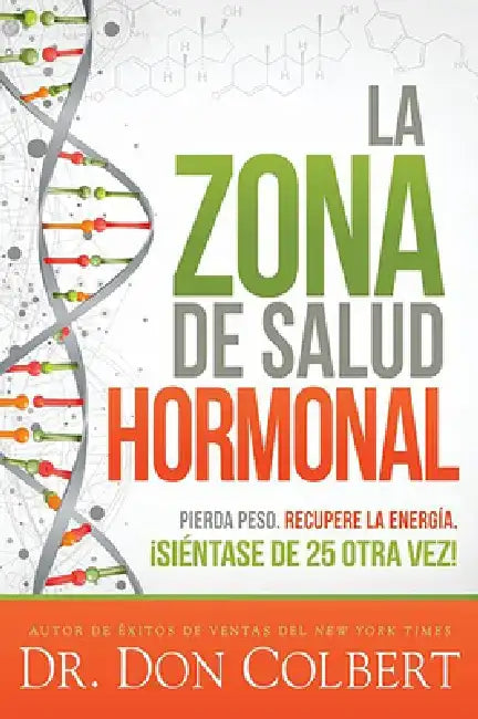 La Zona de Salud Hormonal: Pierda Peso, Recupere Energía ¡Siéntase de 25 Otra Ve Z! / Dr. Colbert's Hormone Health Zone: Lose Weight, Restore Energy by Don Colbert