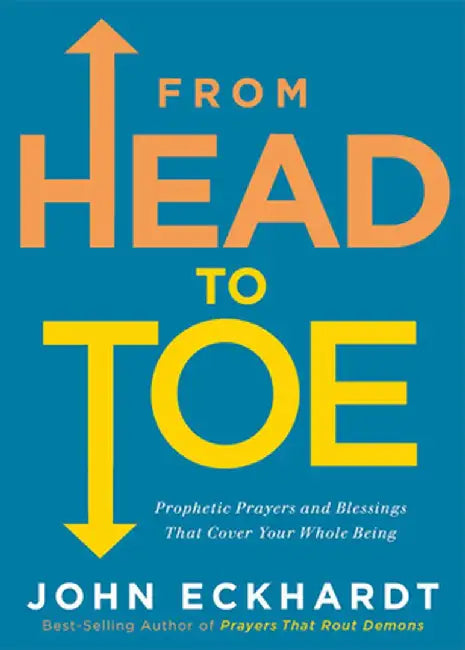 From Head to Toe: Prophetic Prayers and Blessings That Cover Your Whole Being by John Eckhardt
