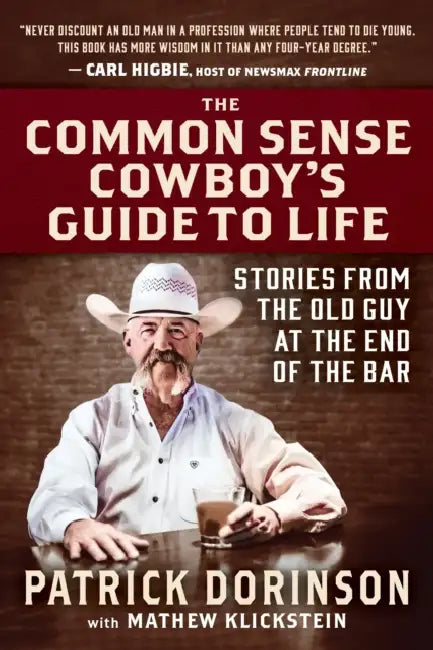 The Common Sense Cowboy's Guide to Life: Stories from the Old Guy at the End of the Bar by Patrick Dorinson, Mathew Klickstein