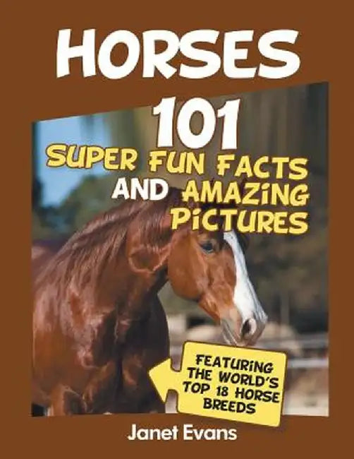 Horses: 101 Super Fun Facts and Amazing Pictures (Featuring the World's Top 18 H by Janet Evans