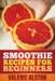 Smoothie Recipes for Beginners by Alston Valerie, Valerie Alston