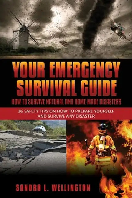 Your Emergency Survival Guide - How To Survive Natural and Home Made Disasters: 36 Safety Tips on How to Prepare Yourself and Survive Any Disaster by Sandra L. Wellington