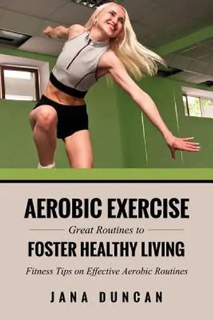 Aerobic Exercise: Great Routines to Foster Healthy Living by Jana Duncan