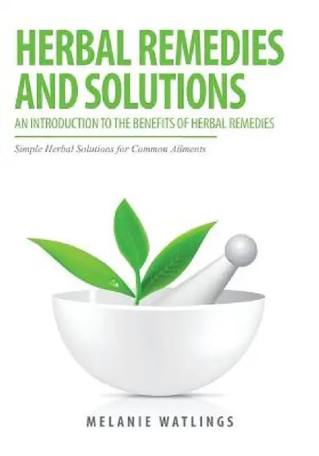 Herbal Remedies & Solutions: An Introduction to the Benefits of Herbal Remedies by Melanie Watlings