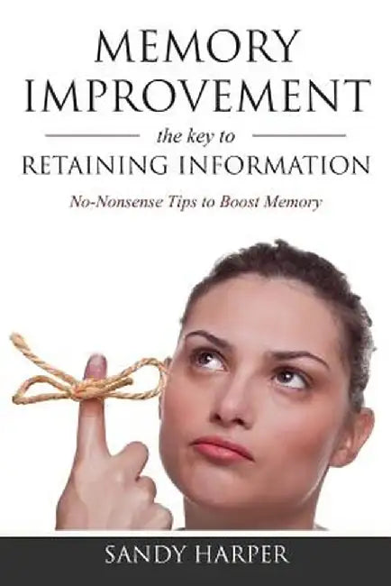 Memory Improvement: The Key to Retaining Information by Sandy Harper