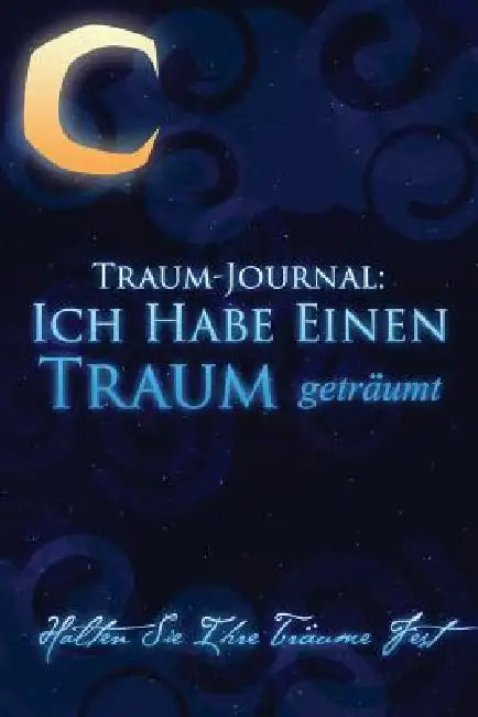 Traum-Journal: Ich Habe Einen Traum Getraumt - Halten Sie Ihre Traume Fest by Colin Scott, Speedy Publishing LLC