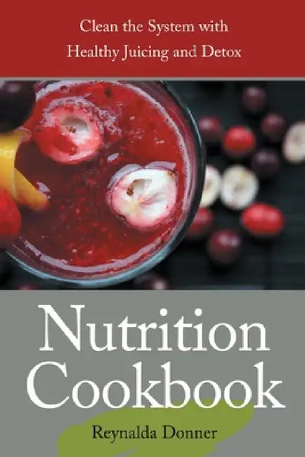 Nutrition Cookbook: Clean the System with Healthy Juicing and Detox by Reynalda Donner, Principe Penni