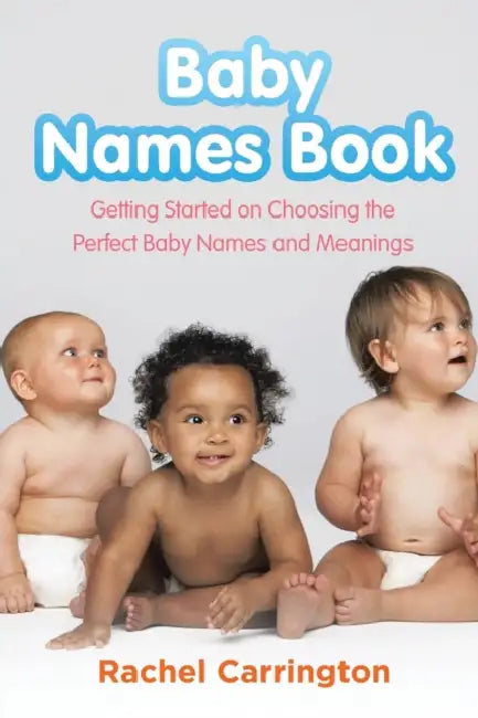 Baby Names Book: Getting Started on Choosing the Perfect Baby Names and Meanings. by Rachel Carrington