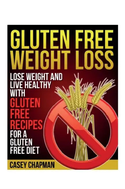 Gluten Free Weight Loss: Lose Weight and Live Healthy with Gluten Free Recipes for a Gluten Free Diet by Casey Chapman