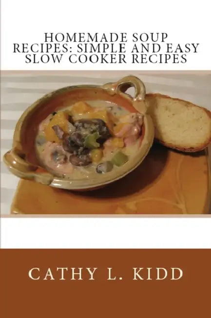 Homemade Soup Recipes: Simple and Easy Slow Cooker Recipes by Cathy Kidd