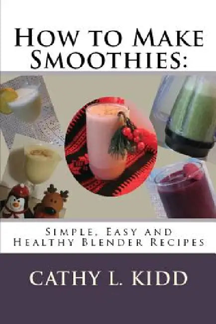 How to Make Smoothies: Simple, Easy and Healthy Blender Recipes by Cathy Kidd