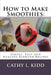 How to Make Smoothies: Simple, Easy and Healthy Blender Recipes by Cathy Kidd
