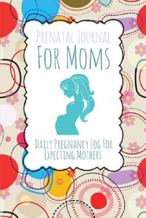Prenatal Journal for Moms: Daily Pregnancy Log for Expecting Mothers by Speedy Publishing LLC