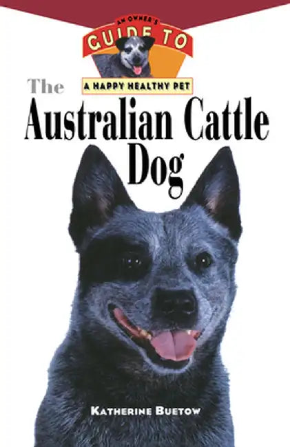 The Australian Cattle Dog: An Owner's Guide to a Happy Healthy Pet by Katherine Buetow
