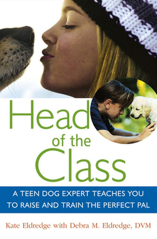 Head of the Class: A Teen Dog Expert Teaches You to Raise and Train the Perfect Pal by Kate Eldredge