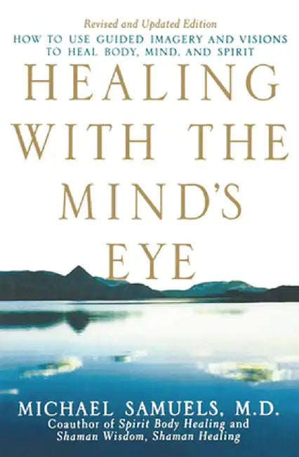 Healing with the Mind's Eye: How to Use Guided Imagery and Visions to Heal Body, Mind, and Spirit by Michael Samuels