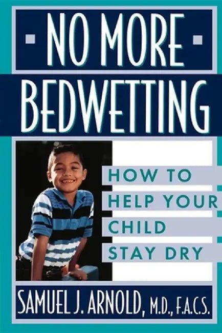 No More Bedwetting: How to Help Your Child Stay Dry by Samuel J. Arnold