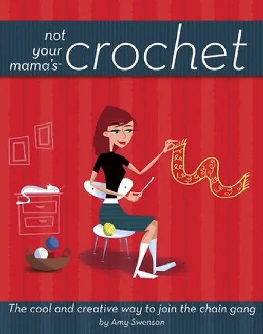 Not Your Mama's Crochet: The Cool and Creative Way to Join the Chain Gang by Amy Swenson