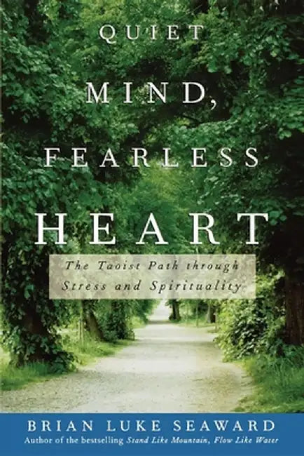 Quiet Mind, Fearless Heart: The Taoist Path Through Stress and Spirituality by Brian Luke Seaward
