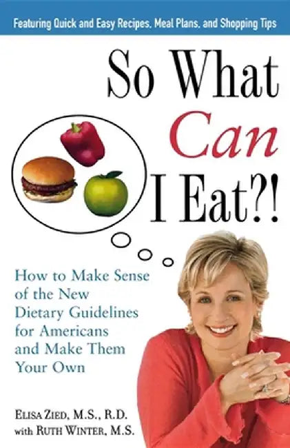 So What Can I Eat!: How to Make Sense of the New Dietary Guidelines for Americans and Make Them Your Own by Elisa Zied