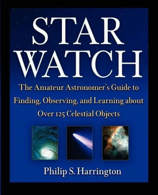 Star Watch: The Amateur Astronomer's Guide to Finding, Observing, and Learning about Over 125 Celestial Objects by Philip S. Harrington