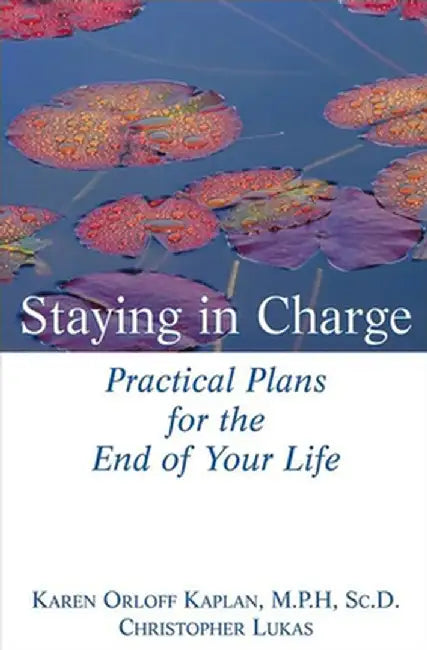 Staying in Charge: Practical Plans for the End of Your Life by Karen Orloff Kaplan