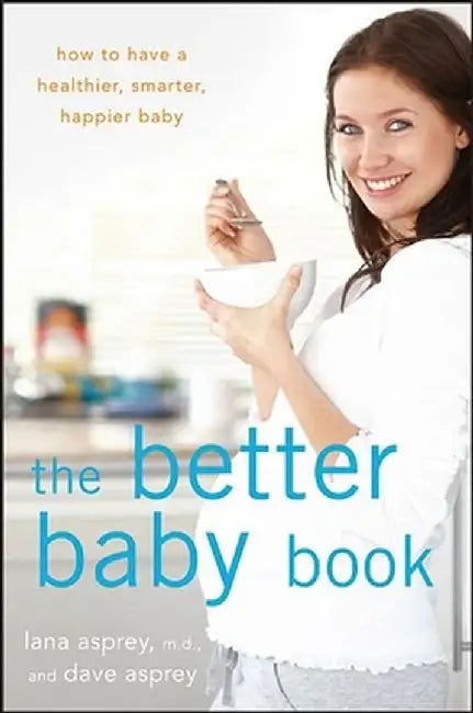 The Better Baby Book: How to Have a Healthier, Smarter, Happier Baby by Lana Asprey