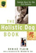 The Holistic Dog Book: Canine Care for the 21st Century by Denise Flaim