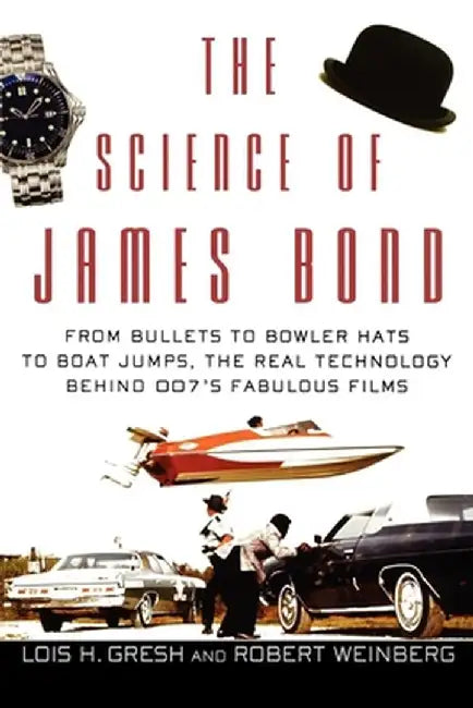 The Science of James Bond: From Bullets to Bowler Hats to Boat Jumps, the Real Technology Behind 007's Fabulous Films by Lois H. Gresh