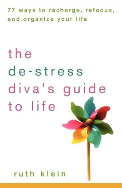 The de-Stress Divas Guide to Life: 77 Ways to Recharge, Refocus, and Organize Your Life by Ruth Klein