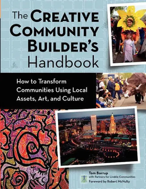 The Creative Community Builder's Handbook: How to Transform Communities Using Local Assets, Arts, and Culture by Tom Borrup