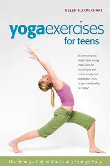 Yoga Exercises for Teens: Developing a Calmer Mind and a Stronger Body by Helen Purperhart