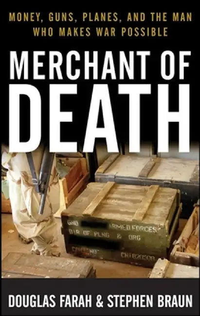 Merchant of Death: Money, Guns, Planes, and the Man Who Makes War Possible by Douglas Farah