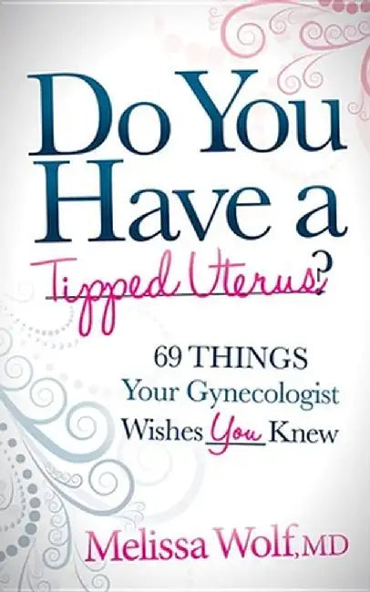 Do You Have a Tipped Uterus?: 69 Things Your Gynecologist Wishes You Knew by Melissa Wolf