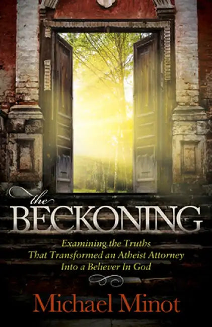 The Beckoning: Examining the Truths That Transformed an Atheist Attorney Into a Believer in God by Michael Minot