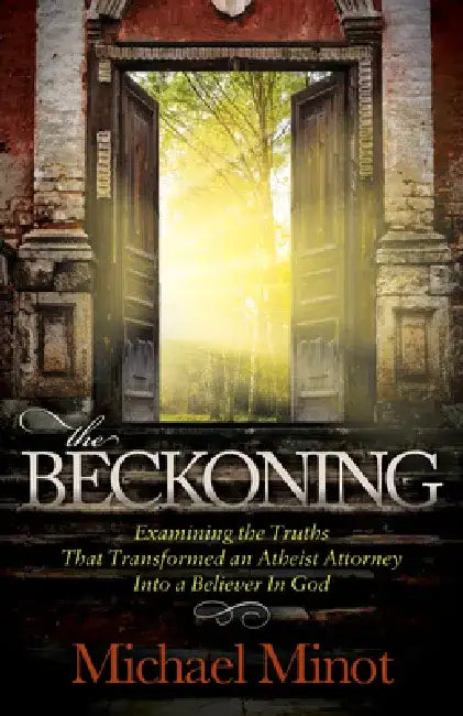The Beckoning: Examining the Truths That Transformed an Atheist Attorney Into a Believer in God by Michael Minot