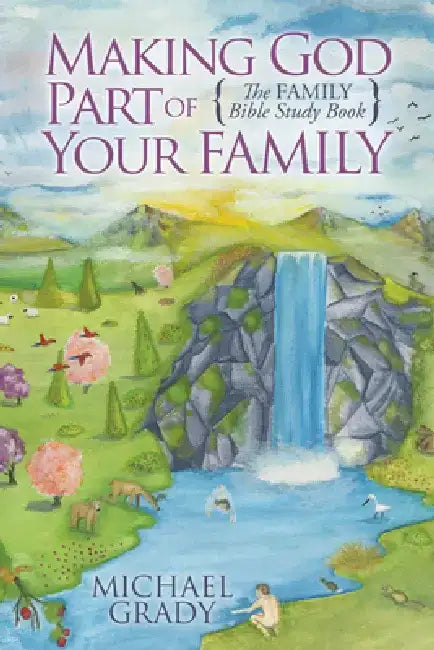 Making God Part of Your Family: The Family Bible Study Book by Michael Grady