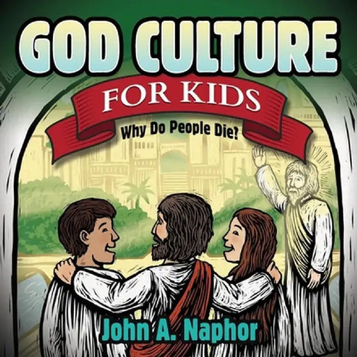 God Culture for Kids: Why Do People Die by John A. Naphor