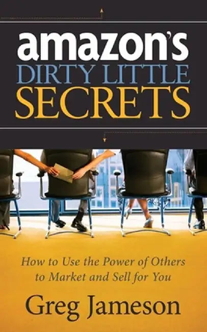 Amazon's Dirty Little Secrets: How to Use the Power of Others to Market and Sell for You by Greg Jameson