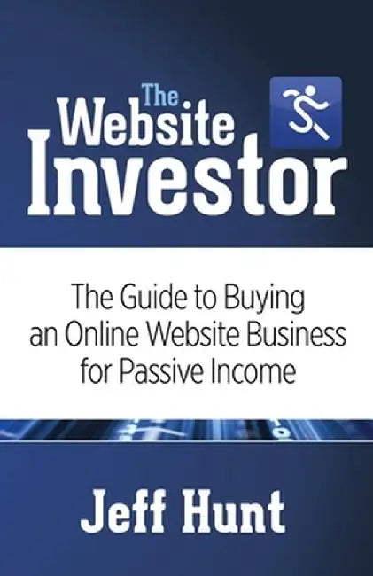 The Website Investor: The Guide to Buying an Online Website Business for Passive Income by Jeff Hunt