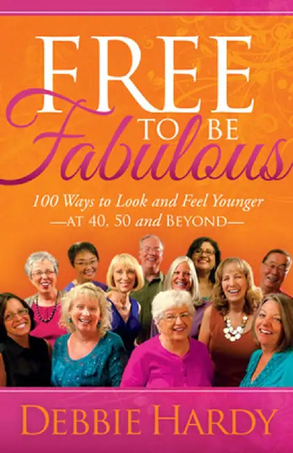 Free to Be Fabulous: 100 Ways to Look and Feel Youngeraat 40, 50 and Beyond by Debbie Hardy