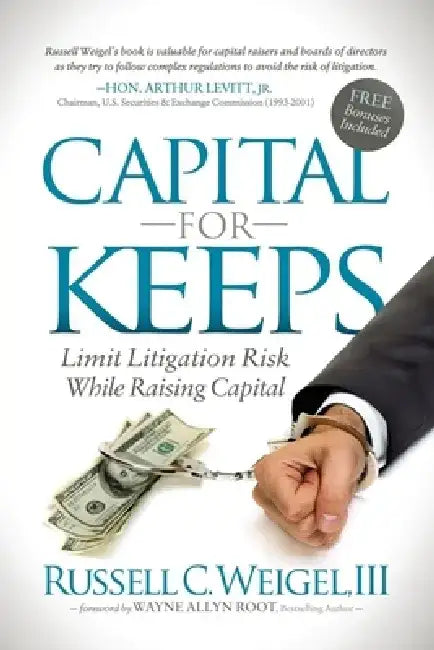 Capital for Keeps: Limit Litigation Risk While Raising Capital by Russell C. Weigel III