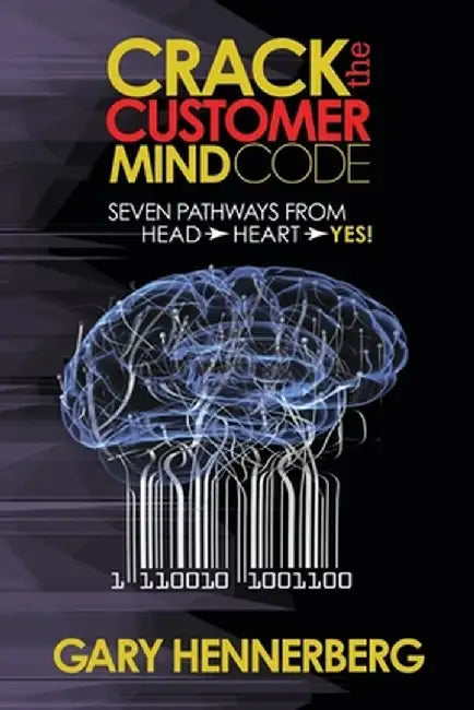 Crack the Customer Mind Code: Seven Pathways from Head to Heart to Yes! by Gary Hennerberg