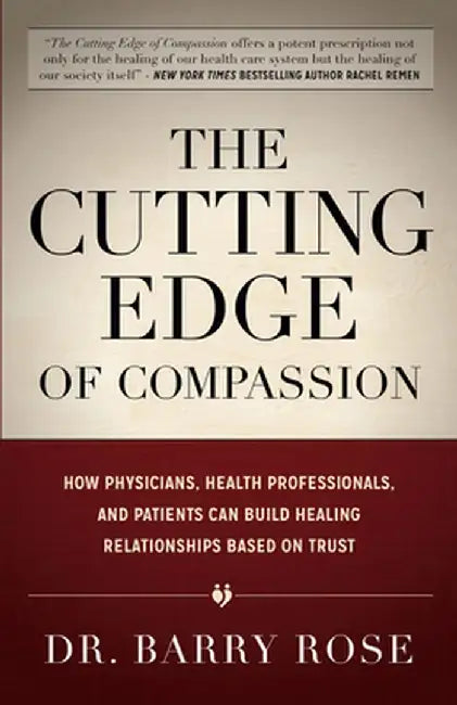 The Cutting Edge of Compassion: How Physicians, Health Professionals, and Patients Can Build Healing Relationships Based on Trust by Barry Rose