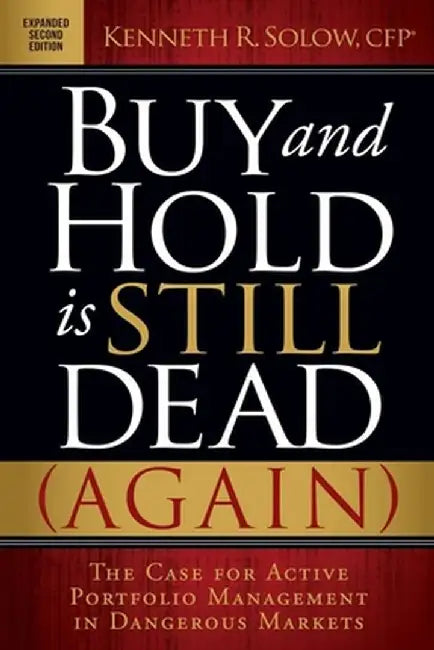Buy and Hold Is Still Dead (Again): The Case for Active Portfolio Management in Dangerous Markets by Kenneth R. Solow