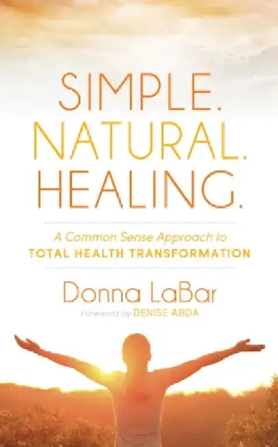 Simple. Natural. Healing.: A Common Sense Approach to Total Health Transformation by Donna Labar