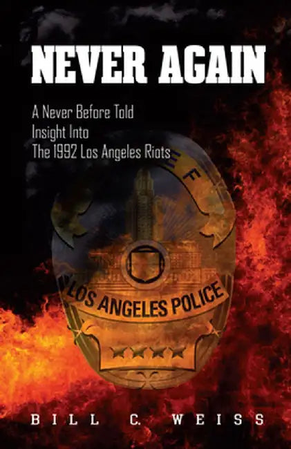 Never Again: A Never Before Told Insight Into the 1992 Los Angeles Riots by Bill C. Weiss