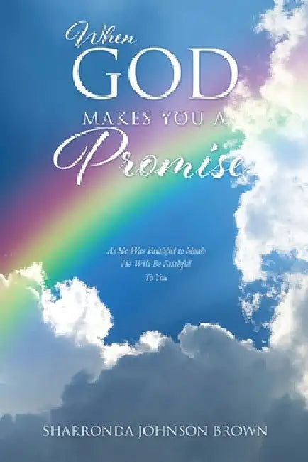 When God Makes You a Promise: As He Was Faithful to Noah He Will Be Faithful To You Gen 9:13 I have set my rainbow in the clouds, and it will be the by Sharronda Johnson Brown